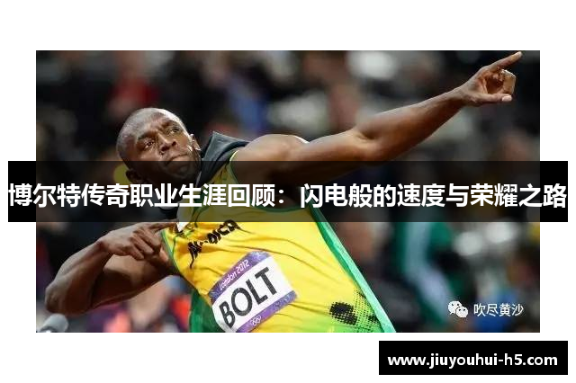 博尔特传奇职业生涯回顾:闪电般的速度与荣耀之路 博尔特传奇职业生涯回顾:闪电般的速度与荣耀之路