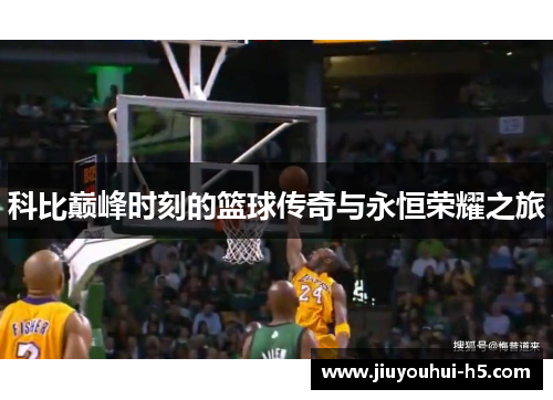科比巅峰时刻的篮球传奇与永恒荣耀之旅 科比巅峰时刻的篮球传奇与永恒荣耀之旅