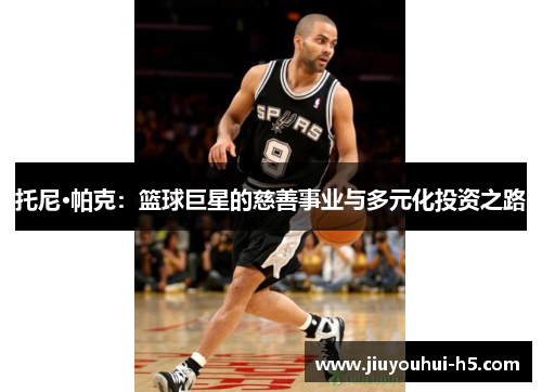 托尼·帕克：篮球巨星的慈善事业与多元化投资之路