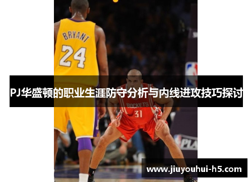 PJ华盛顿的职业生涯防守分析与内线进攻技巧探讨