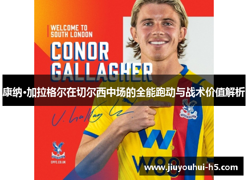 康纳·加拉格尔在切尔西中场的全能跑动与战术价值解析