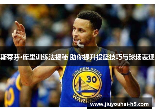 斯蒂芬·库里训练法揭秘 助你提升投篮技巧与球场表现