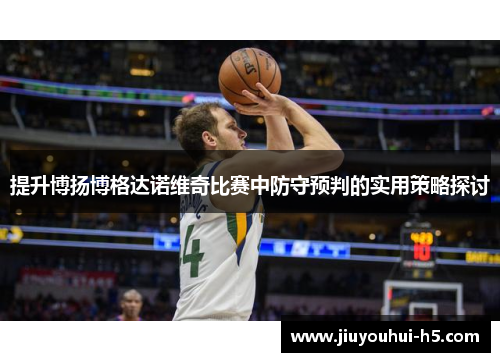 提升博扬博格达诺维奇比赛中防守预判的实用策略探讨