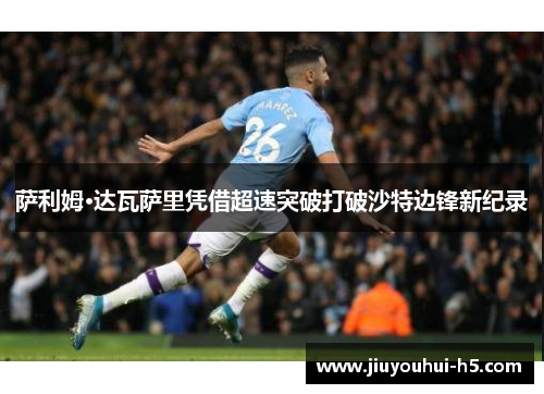 萨利姆·达瓦萨里凭借超速突破打破沙特边锋新纪录