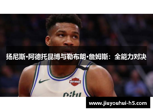 扬尼斯·阿德托昆博与勒布朗·詹姆斯：全能力对决