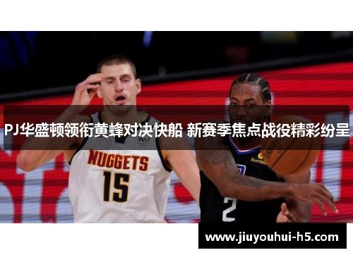 PJ华盛顿领衔黄蜂对决快船 新赛季焦点战役精彩纷呈