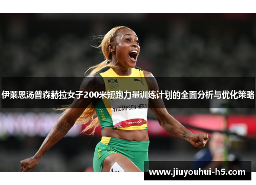 伊莱恩汤普森赫拉女子200米短跑力量训练计划的全面分析与优化策略