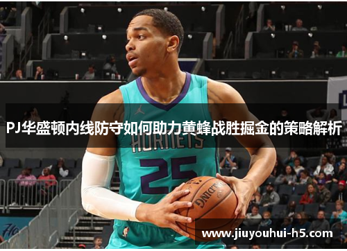 PJ华盛顿内线防守如何助力黄蜂战胜掘金的策略解析
