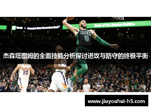 杰森塔图姆的全面技能分析探讨进攻与防守的终极平衡 杰森塔图姆的全面技能分析探讨进攻与防守的终极平衡