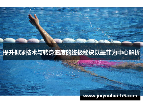 提升仰泳技术与转身速度的终极秘诀以墨菲为中心解析
