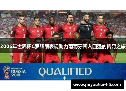 2006年世界杯C罗耀眼表现助力葡萄牙闯入四强的传奇之旅