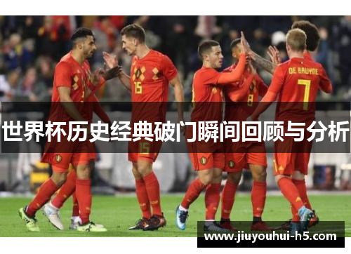 世界杯历史经典破门瞬间回顾与分析