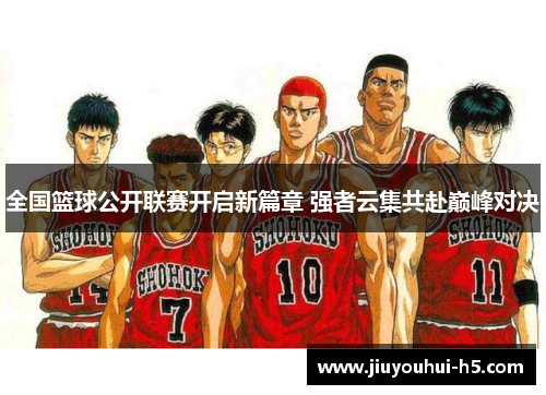 全国篮球公开联赛开启新篇章 强者云集共赴巅峰对决