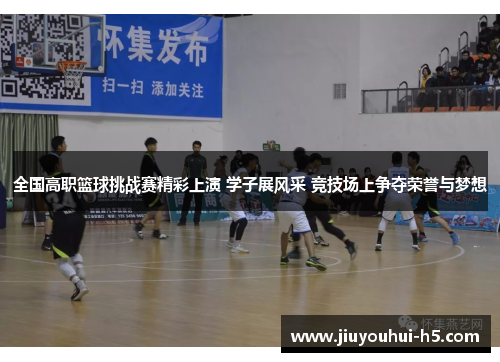 全国高职篮球挑战赛精彩上演 学子展风采 竞技场上争夺荣誉与梦想 全国高职篮球挑战赛精彩上演 学子展风采 竞技场上争夺荣誉与梦想