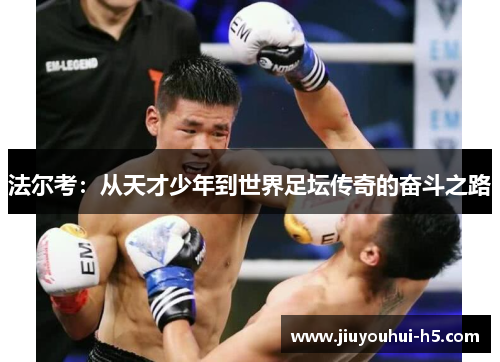 法尔考：从天才少年到世界足坛传奇的奋斗之路