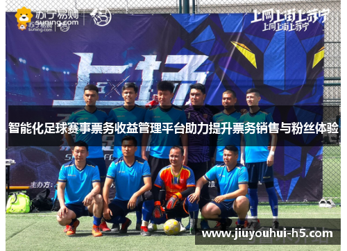 智能化足球赛事票务收益管理平台助力提升票务销售与粉丝体验