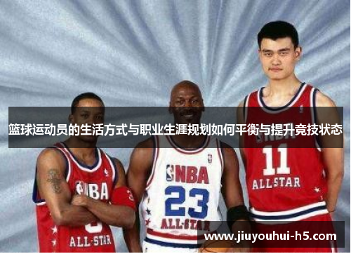 篮球运动员的生活方式与职业生涯规划如何平衡与提升竞技状态