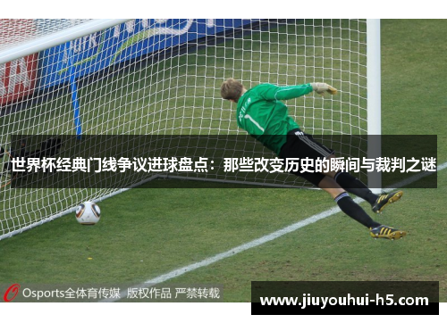 世界杯经典门线争议进球盘点：那些改变历史的瞬间与裁判之谜