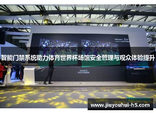 智能门禁系统助力体育世界杯场馆安全管理与观众体验提升