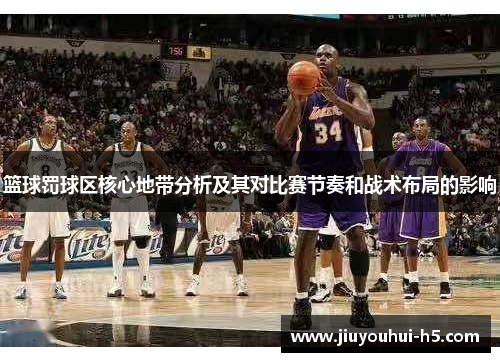 篮球罚球区核心地带分析及其对比赛节奏和战术布局的影响