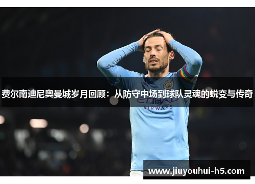 费尔南迪尼奥曼城岁月回顾：从防守中场到球队灵魂的蜕变与传奇