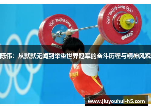 陈伟：从默默无闻到举重世界冠军的奋斗历程与精神风貌