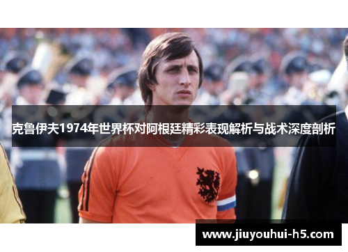 克鲁伊夫1974年世界杯对阿根廷精彩表现解析与战术深度剖析