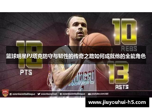 篮球明星PJ塔克防守与韧性的传奇之路如何成就他的全能角色