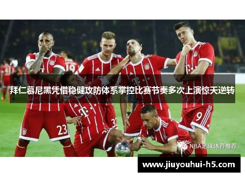 拜仁慕尼黑凭借稳健攻防体系掌控比赛节奏多次上演惊天逆转