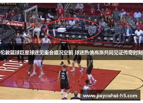 伦敦篮球巨星球迷见面会盛况空前 球迷热情高涨共同见证传奇时刻