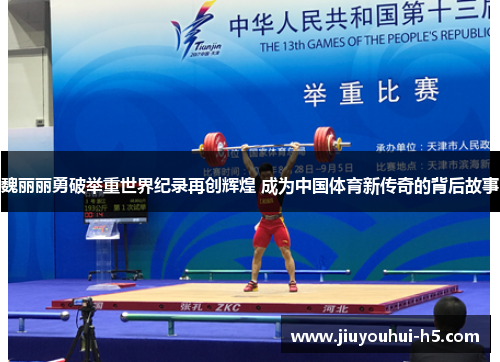 魏丽丽勇破举重世界纪录再创辉煌 成为中国体育新传奇的背后故事