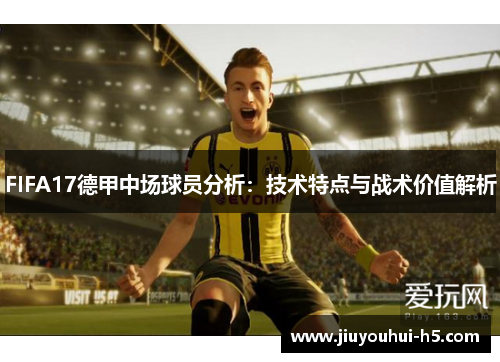 FIFA17德甲中场球员分析：技术特点与战术价值解析