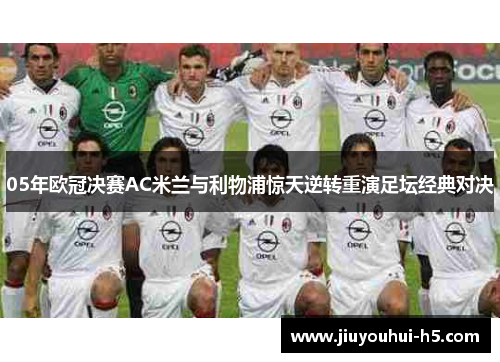 05年欧冠决赛AC米兰与利物浦惊天逆转重演足坛经典对决