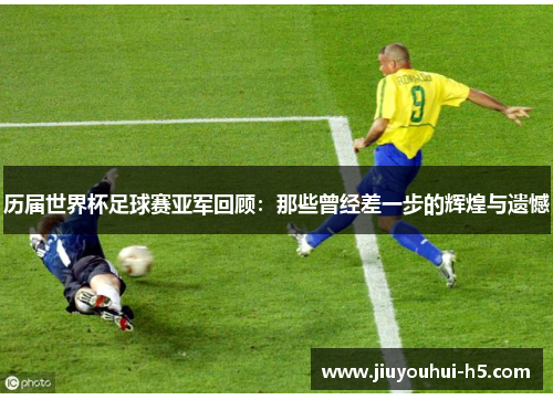 历届世界杯足球赛亚军回顾：那些曾经差一步的辉煌与遗憾