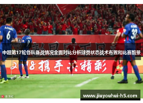 中超第17轮各队备战情况全面对比分析球员状态战术布置和比赛前景