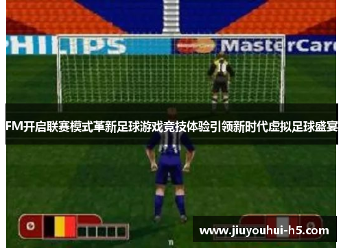 FM开启联赛模式革新足球游戏竞技体验引领新时代虚拟足球盛宴