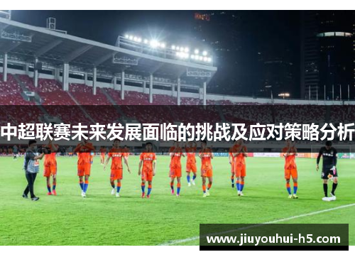 中超联赛未来发展面临的挑战及应对策略分析