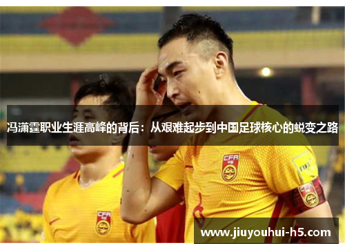 冯潇霆职业生涯高峰的背后：从艰难起步到中国足球核心的蜕变之路