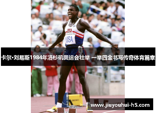 卡尔·刘易斯1984年洛杉矶奥运会壮举 一举四金书写传奇体育篇章