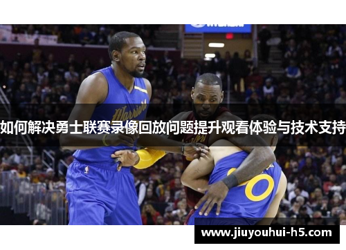 如何解决勇士联赛录像回放问题提升观看体验与技术支持