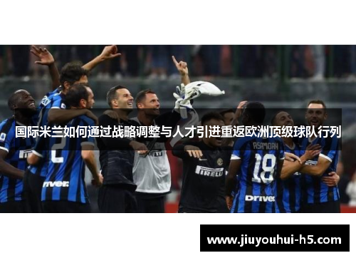 国际米兰如何通过战略调整与人才引进重返欧洲顶级球队行列