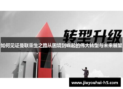 如何见证曼联重生之路从困境到崛起的伟大转型与未来展望