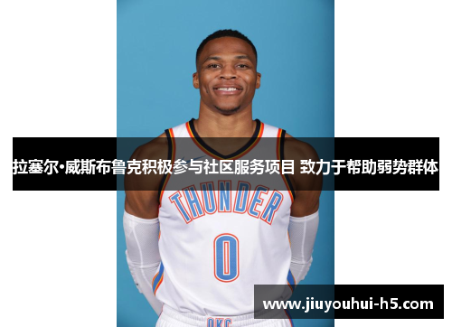 拉塞尔·威斯布鲁克积极参与社区服务项目 致力于帮助弱势群体