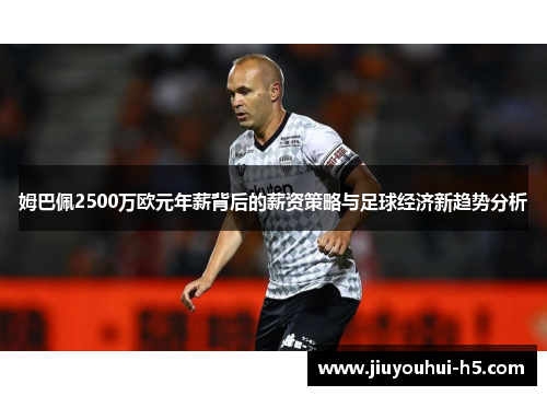姆巴佩2500万欧元年薪背后的薪资策略与足球经济新趋势分析