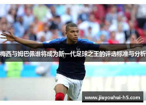 梅西与姆巴佩谁将成为新一代足球之王的评选标准与分析