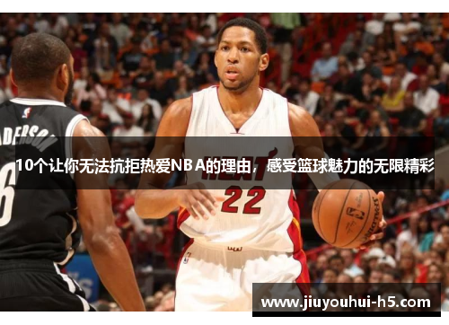 10个让你无法抗拒热爱NBA的理由，感受篮球魅力的无限精彩