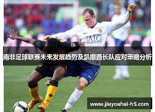 南非足球联赛未来发展趋势及凯撒酋长队应对策略分析