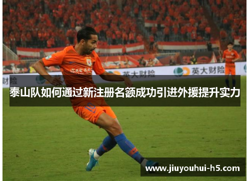 泰山队如何通过新注册名额成功引进外援提升实力