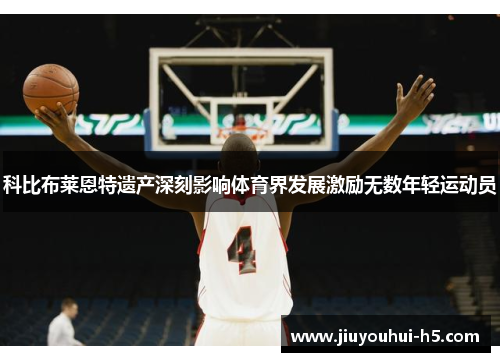科比布莱恩特遗产深刻影响体育界发展激励无数年轻运动员
