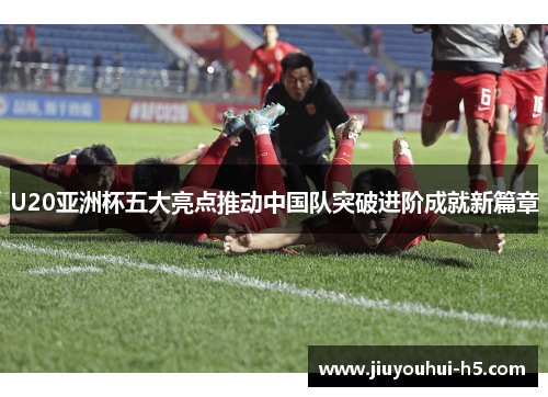 U20亚洲杯五大亮点推动中国队突破进阶成就新篇章